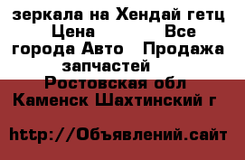 зеркала на Хендай гетц › Цена ­ 2 000 - Все города Авто » Продажа запчастей   . Ростовская обл.,Каменск-Шахтинский г.